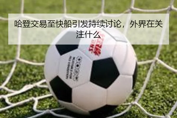 哈登交易至快船引发持续讨论，外界在关注什么