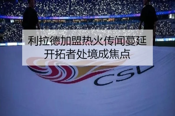 利拉德加盟热火传闻蔓延 开拓者处境成焦点